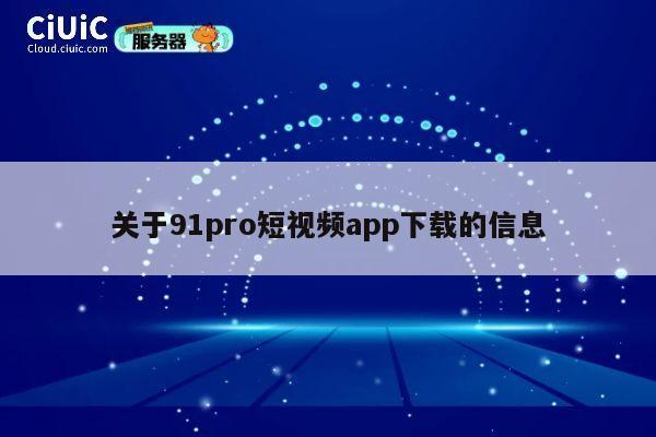 关于91pro短视频app下载的信息 第1张 关于91pro短视频app下载的信息 第1张