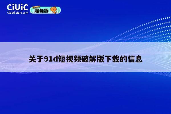 关于91d短视频破解版下载的信息 第1张 关于91d短视频破解版下载的信息 第1张