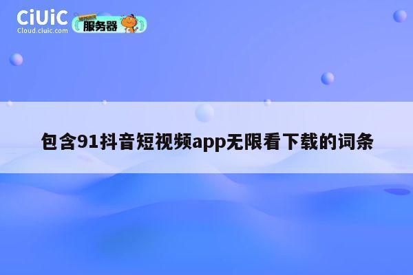 包含91抖音短视频app无限看下载的词条 第1张