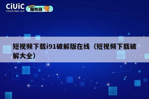 短视频下载i91破解版在线（短视频下载破解大全） 第1张