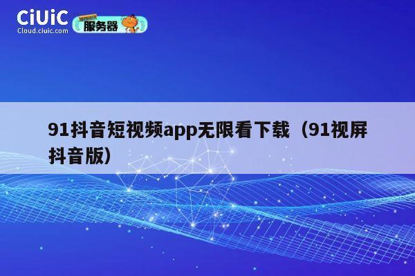 91抖音短视频app无限看下载(91视屏抖音版) 第1张 91抖音短视频app无限看下载(91视屏抖音版) 第1张