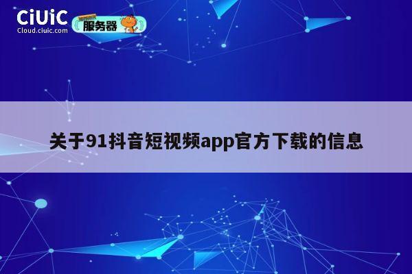 关于91抖音短视频app官方下载的信息 第1张