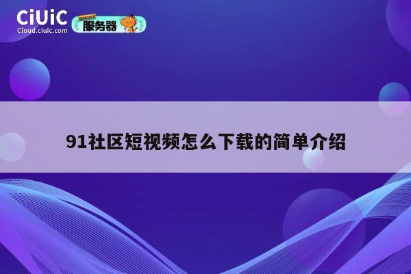 91社区短视频怎么下载的简单介绍 第1张 91社区短视频怎么下载的简单介绍 第1张