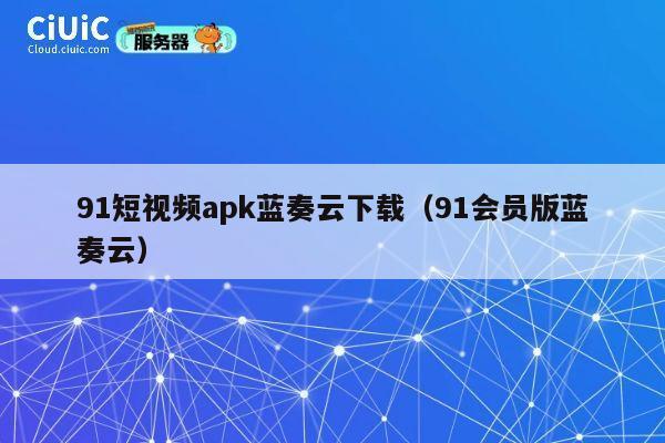 91短视频apk蓝奏云下载（91会员版蓝奏云） 第1张