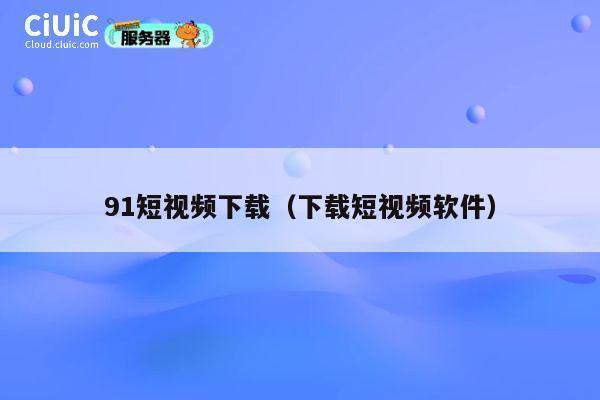 91短视频下载（下载短视频软件） 第1张