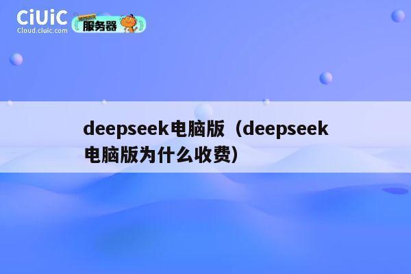 deepseek电脑版（deepseek电脑版为什么收费） 第1张