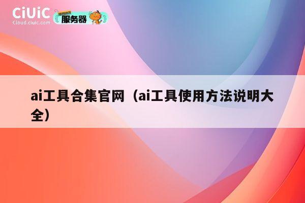ai工具合集官网（ai工具使用方法说明大全） 第1张
