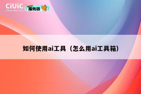 如何使用ai工具(怎么用ai工具箱) 第1张 如何使用ai工具(怎么用ai工具箱) 第1张