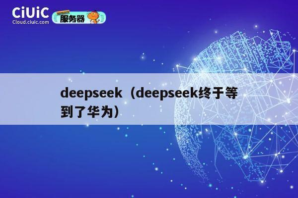 deepseek（deepseek终于等到了华为） 第1张