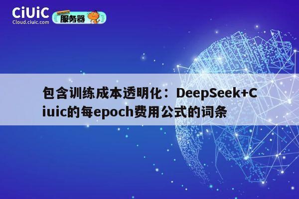 包含训练成本透明化：DeepSeek+Ciuic的每epoch费用公式的词条 第1张