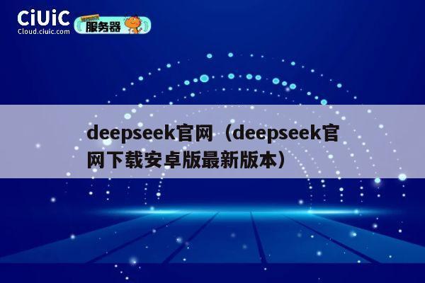 deepseek官网（deepseek官网下载安卓版最新版本） 第1张