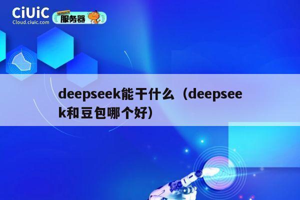 deepseek能干什么（deepseek和豆包哪个好） 第1张