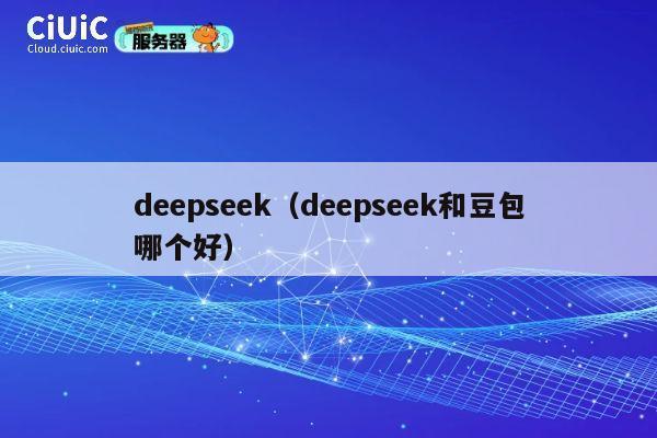 deepseek（deepseek和豆包哪个好） 第1张