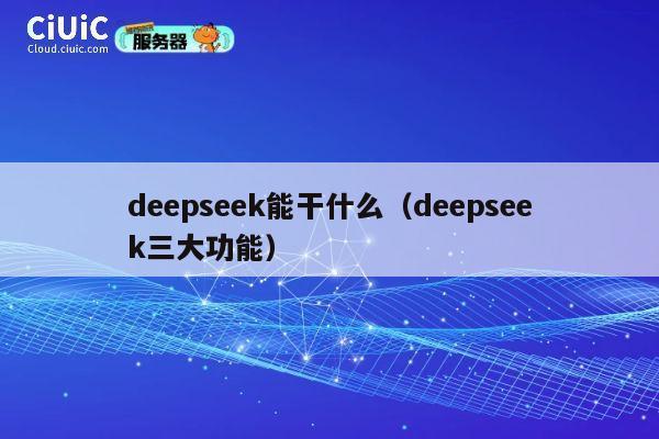 deepseek能干什么（deepseek三大功能） 第1张