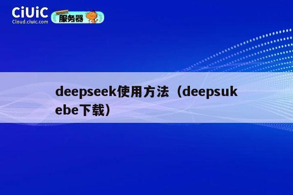 deepseek使用方法（deepsukebe下载） 第1张