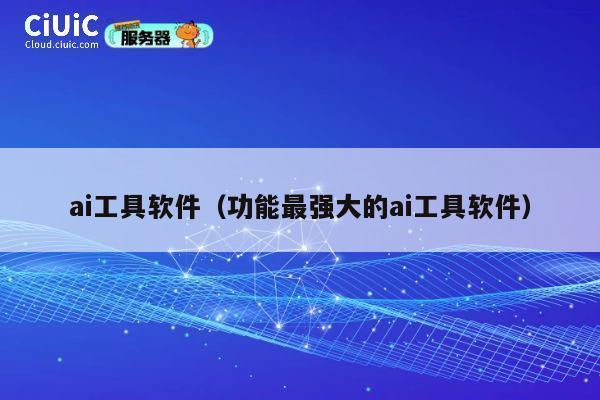 ai工具软件（功能最强大的ai工具软件） 第1张