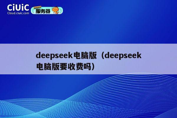 deepseek电脑版（deepseek电脑版要收费吗） 第1张