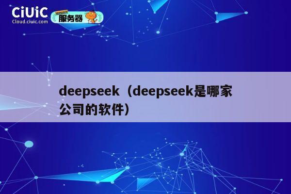 deepseek（deepseek是哪家公司的软件） 第1张
