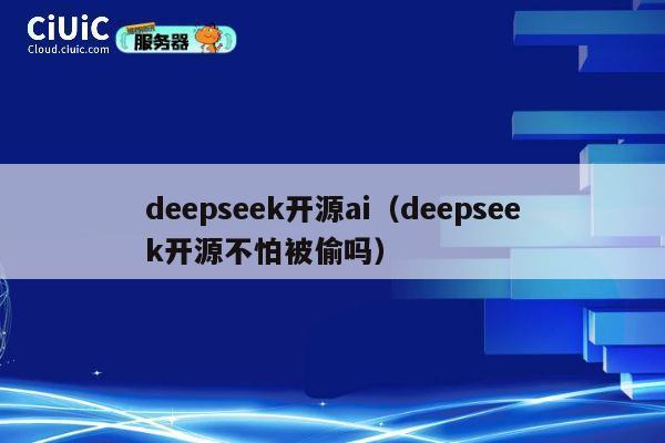 deepseek开源ai（deepseek开源不怕被偷吗） 第1张
