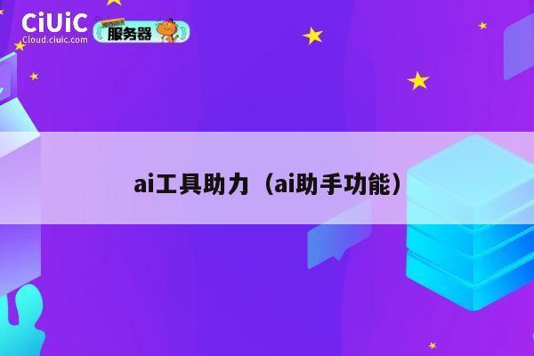 ai工具助力（ai助手功能） 第1张