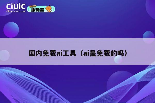 国内免费ai工具(ai是免费的吗) 第1张 国内免费ai工具(ai是免费的吗) 第1张