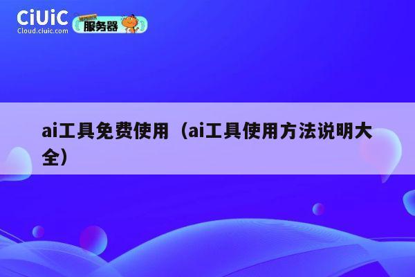 ai工具免费使用（ai工具使用方法说明大全） 第1张