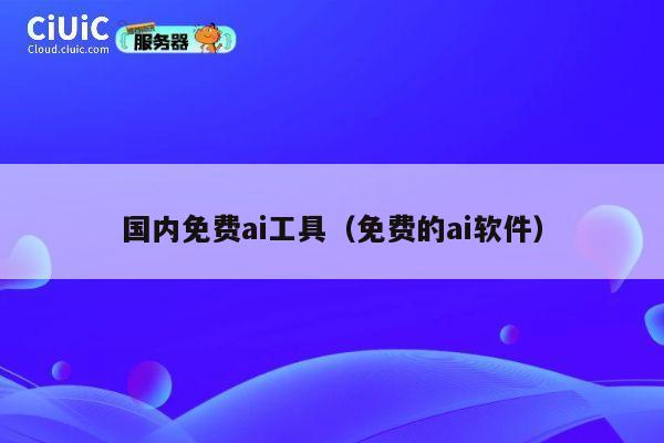 国内免费ai工具（免费的ai软件） 第1张