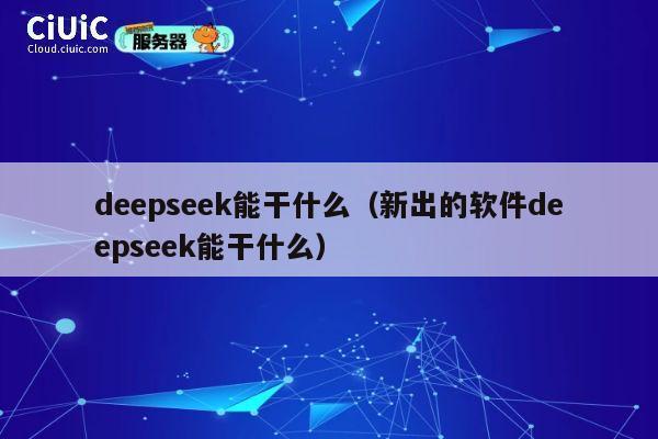deepseek能干什么（新出的软件deepseek能干什么） 第1张