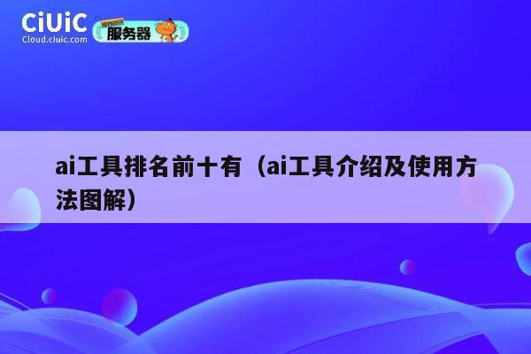 ai工具排名前十有(ai工具介绍及使用方法图解) 第1张 ai工具排名前十有(ai工具介绍及使用方法图解) 第1张