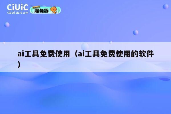 ai工具免费使用（ai工具免费使用的软件） 第1张