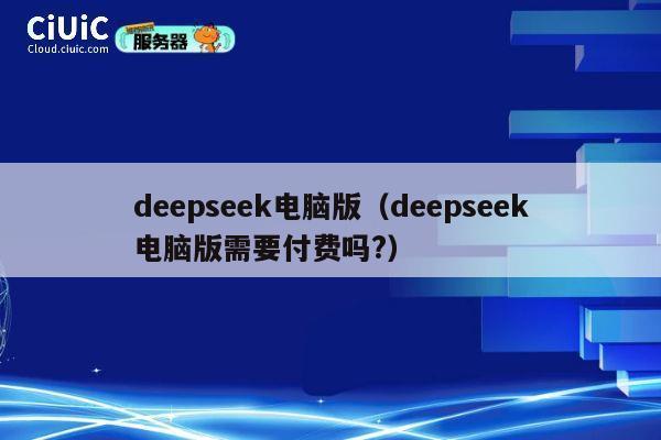 deepseek电脑版（deepseek电脑版需要付费吗?） 第1张