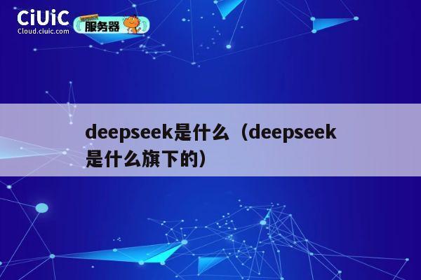 deepseek是什么(deepseek是什么旗下的) 第1张 deepseek是什么(deepseek是什么旗下的) 第1张