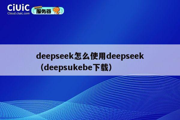 deepseek怎么使用deepseek(deepsukebe下载) 第1张 deepseek怎么使用deepseek(deepsukebe下载) 第1张