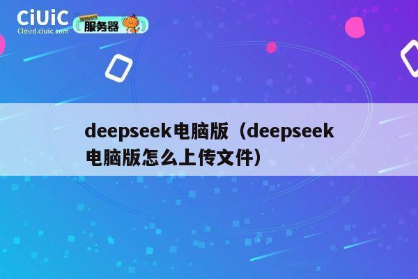 deepseek电脑版（deepseek电脑版怎么上传文件） 第1张