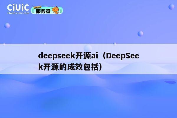 deepseek开源ai（DeepSeek开源的成效包括） 第1张
