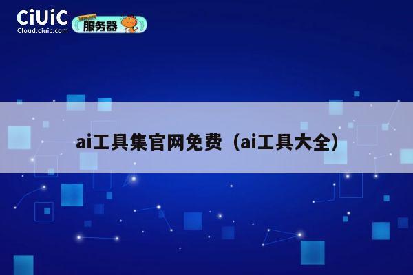 ai工具集官网免费（ai工具大全） 第1张