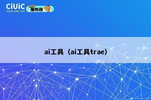 ai工具（ai工具trae） 第1张