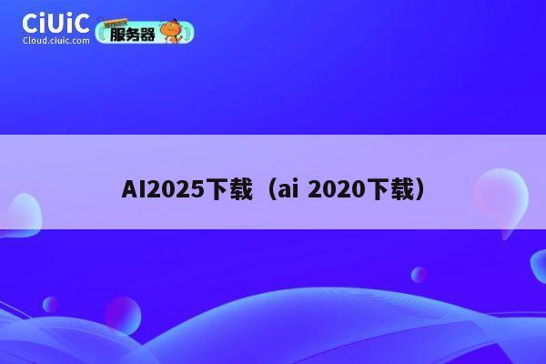AI2025下载(ai 2020下载) 第1张 AI2025下载(ai 2020下载) 第1张