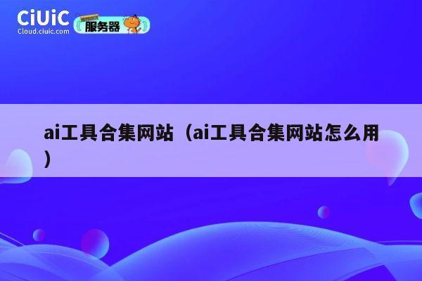 ai工具合集网站(ai工具合集网站怎么用) 第1张 ai工具合集网站(ai工具合集网站怎么用) 第1张