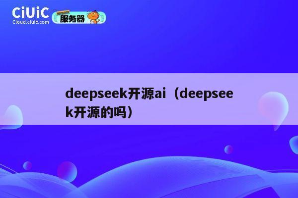 deepseek开源ai(deepseek开源的吗) 第1张 deepseek开源ai(deepseek开源的吗) 第1张