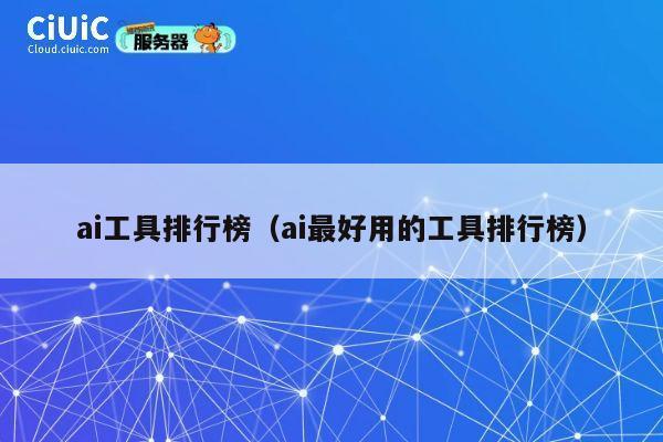 ai工具排行榜(ai最好用的工具排行榜) 第1张 ai工具排行榜(ai最好用的工具排行榜) 第1张