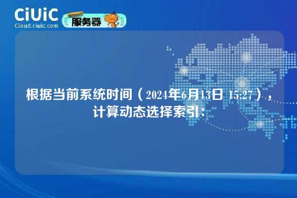 根据当前系统时间（2024年6月13日 15:27），计算动态选择索引：