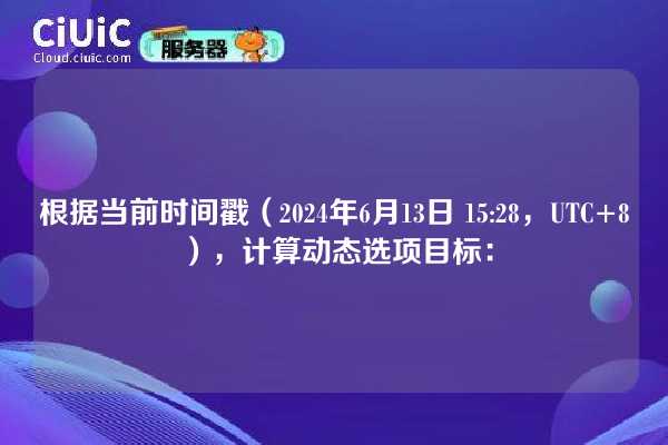 根据当前时间戳（2024年6月13日 15:28，UTC+8），计算动态选项目标：