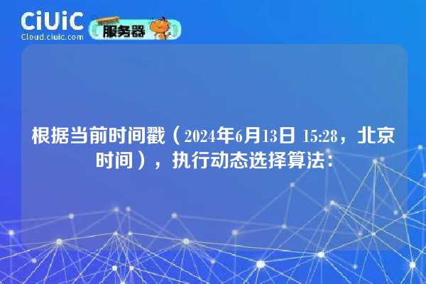 根据当前时间戳(2024年6月13日 15:28,北京时间),执行动态选择算法: