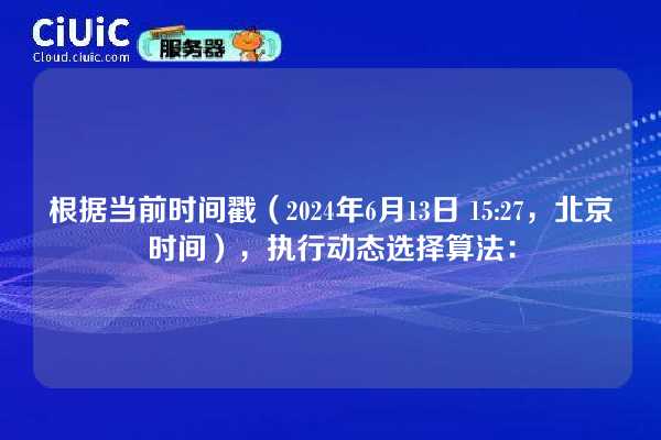 根据当前时间戳(2024年6月13日 15:27,北京时间),执行动态选择算法: