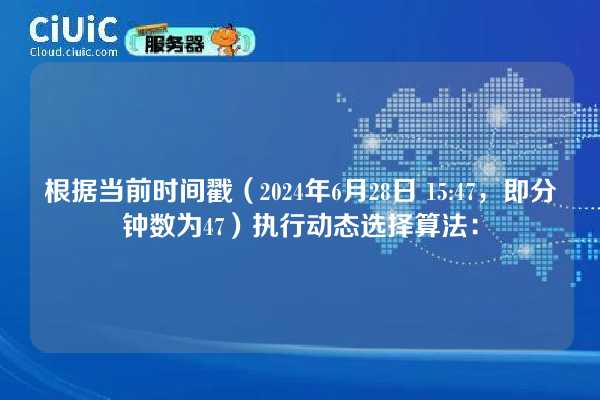根据当前时间戳(2024年6月28日 15:47,即分钟数为47)执行动态选择算法: