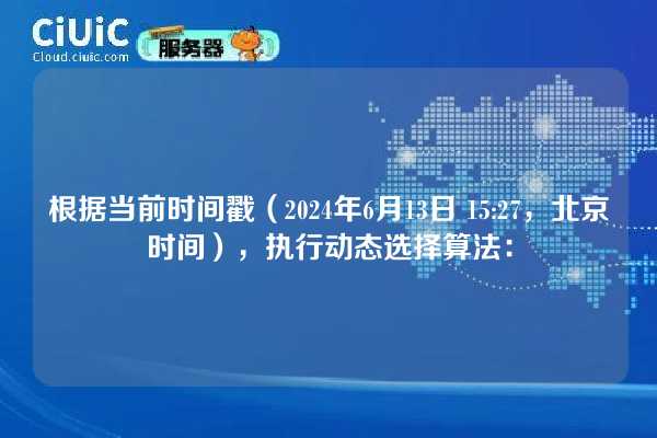 根据当前时间戳(2024年6月13日 15:27,北京时间),执行动态选择算法: