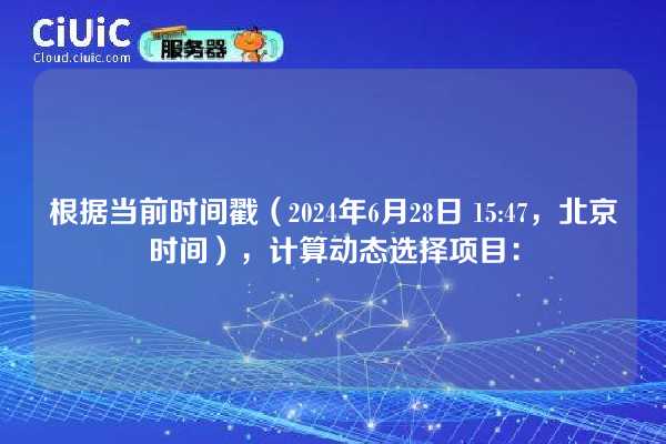 根据当前时间戳（2024年6月28日 15:47，北京时间），计算动态选择项目：