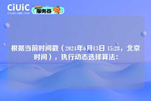 根据当前时间戳（2024年6月13日 15:28，北京时间），执行动态选择算法：