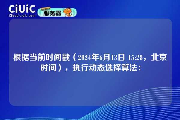 根据当前时间戳（2024年6月13日 15:28，北京时间），执行动态选择算法：